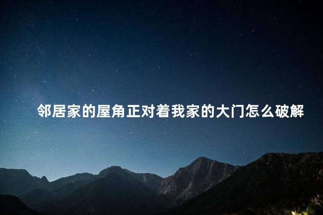 邻居家的屋角正对着我家的大门怎么破解 九宫八佳镜可以自己放吗